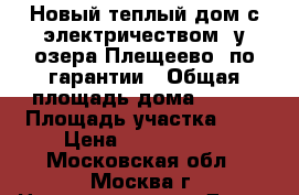 Новый теплый дом с электричеством, у озера Плещеево, по гарантии › Общая площадь дома ­ 140 › Площадь участка ­ 9 › Цена ­ 1 790 000 - Московская обл., Москва г. Недвижимость » Дома, коттеджи, дачи продажа   . Московская обл.